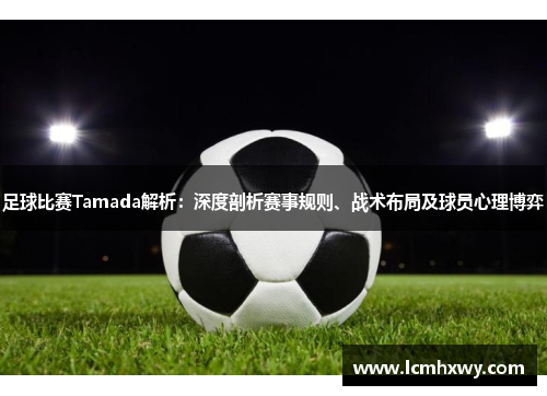 足球比赛Tamada解析：深度剖析赛事规则、战术布局及球员心理博弈