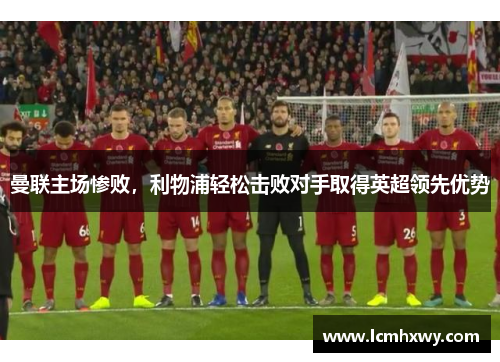 曼联主场惨败，利物浦轻松击败对手取得英超领先优势